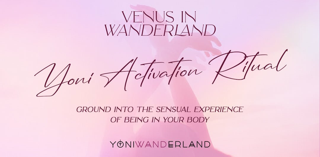 Venus in Wanderland: YONI ACTIVATION RITUALS - Yoni Wanderland